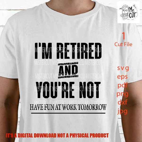 I'm Retired You're Not Have Fun At Work Tomorrow SVG, Retirement  SVG, dxf, jpg transfer, cut file,w Gifts for Dad T-Shirt, work svg