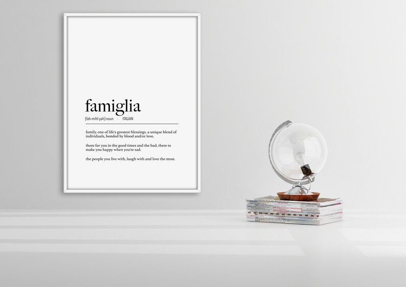 May include: Black and white printable wall art with the Italian word "famiglia" defined as "family, one of life's greatest blessings, a unique blend of individuals, bonded by blood and/or love. There for you in the good times and the bad, there to make you happy when you're sad. The people you live with, laugh with and love the most."