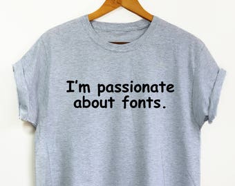 I'm Passionate About Fonts Parody Shirt - Unisex Shirt, Funny Shirt, Graphic Design, Art School Shirt, Artist Shirt, Artist Gift