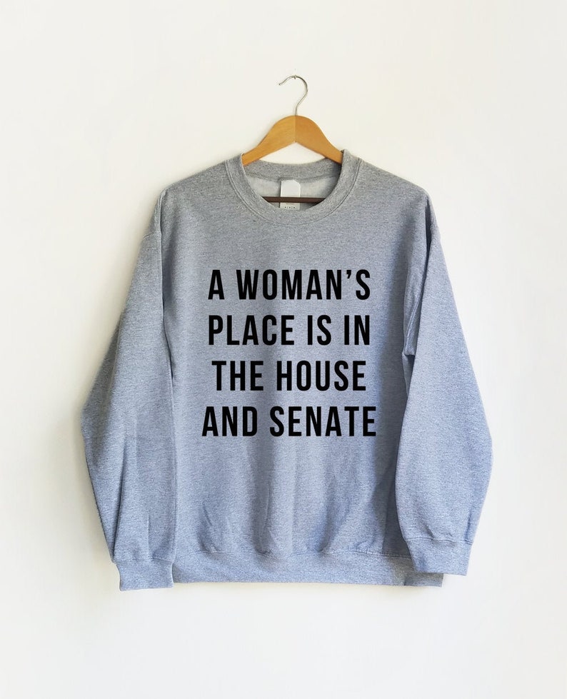 a woman's place is in the house and the senate sweatshirt