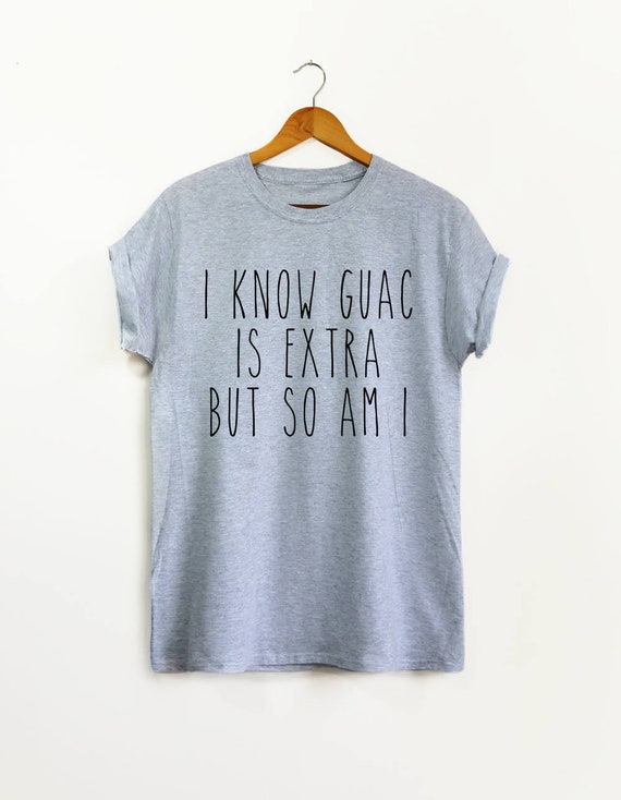 I Know The Guac Is Extra But So Am I Funny Gift Shirt I Know The Guac Is Extra But So Am I Funny Gift Shirt