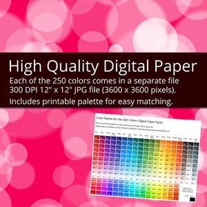May include: A digital paper pack with 250 colors in a bokeh style. Each color is a 12x12 inch, 300 DPI JPG file. The pack also includes 4 free rainbow papers.