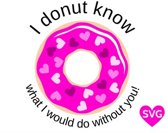 Last Minute Valentine Gift idea for him or her: I Donut Know What I Would Do Without You Valentine Saying SVG file and clipart