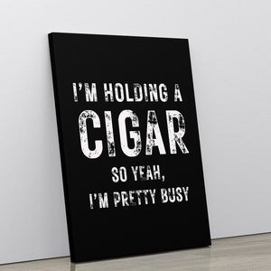 Cigar Decor, Cigar Art Print, Cigar Lover Gift, Cigar Art, Man Cave Decor, I'm Holding A Cigar So Yeah I'm Pretty Busy, Gift For Dad
