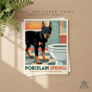 May include: A fine art paper print featuring a black and tan Doberman standing next to a white toilet on a checkered floor. The text reads PORCELAIN SPRINGS and Fresh water, no reservation required. The print is smooth, matte, and archival.