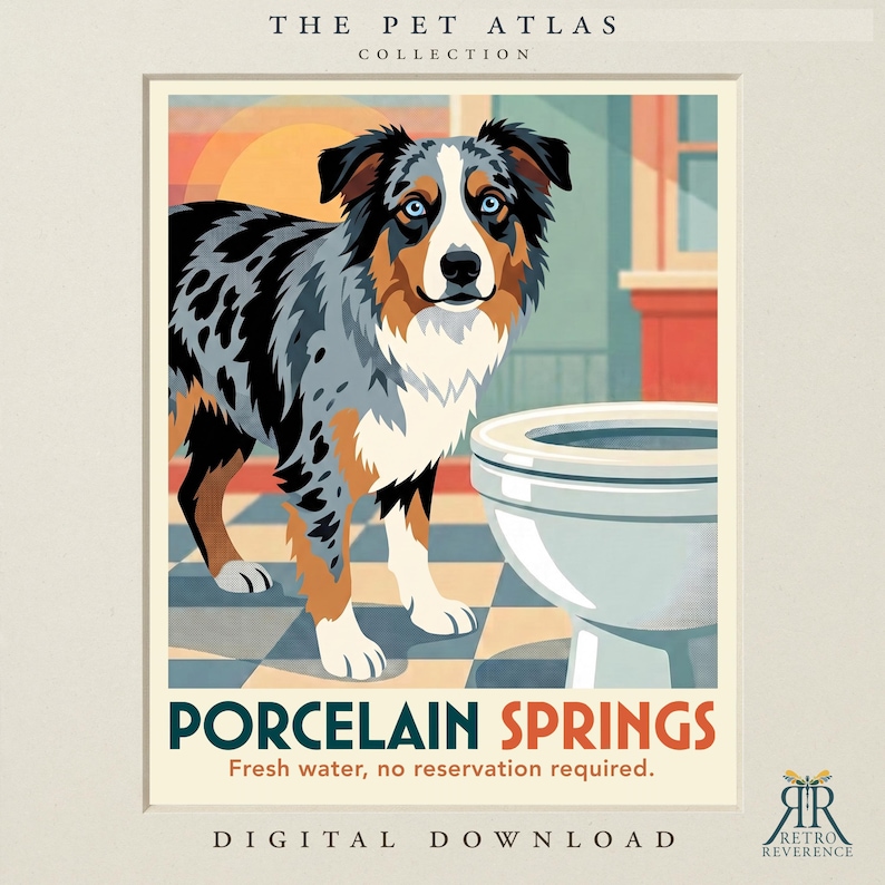 May include: A digital art print titled The Pet Atlas Collection featuring a blue merle Australian Shepherd standing next to a white porcelain toilet. The text reads Porcelain Springs, Fresh water, no reservation required, and Digital Download.