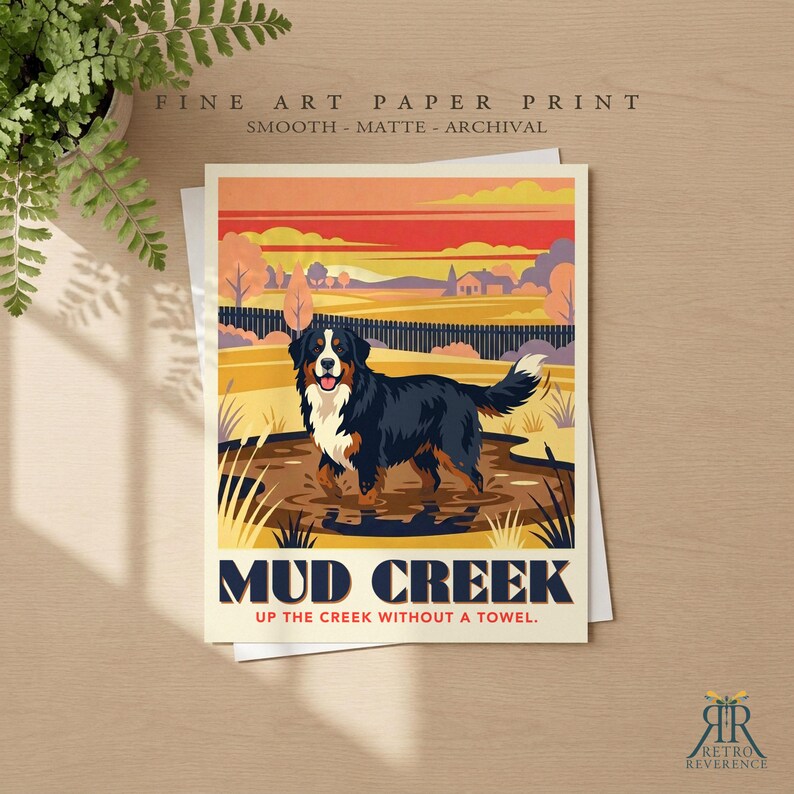 May include: A fine art paper print featuring a Bernese Mountain Dog standing in a muddy creek. The illustration includes a sunset landscape, a fence, and the text MUD CREEK UP THE CREEK WITHOUT A TOWEL. The print is smooth, matte, and archival.