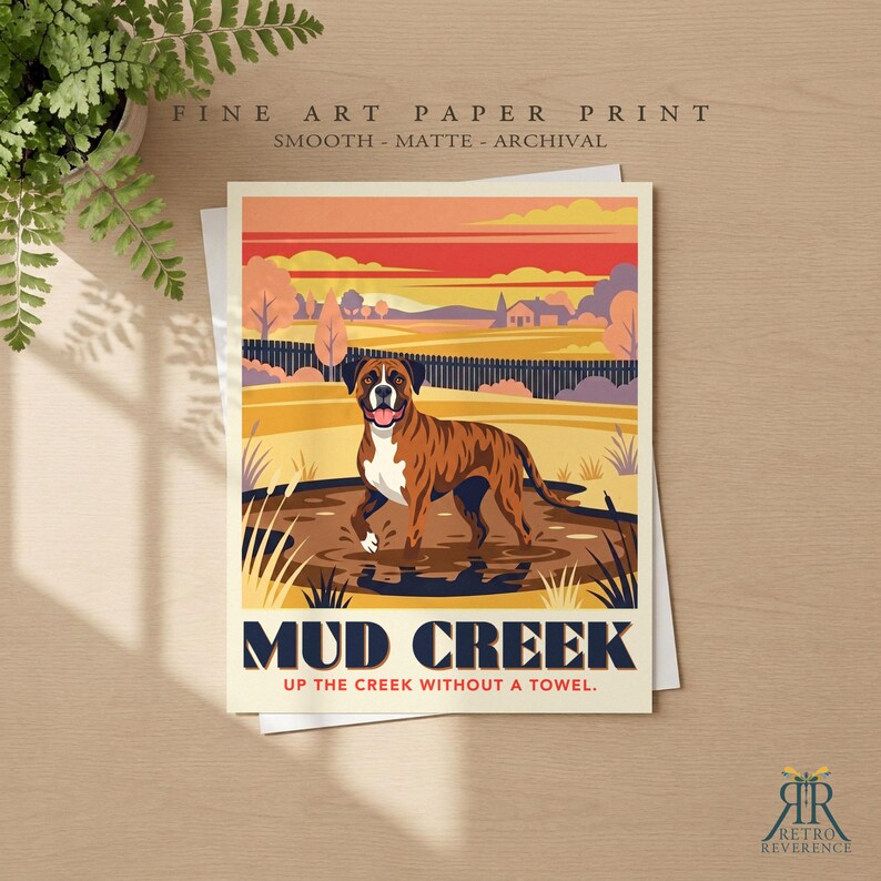 May include: A fine art paper print featuring a brown and white boxer dog standing in a muddy puddle. The illustration includes a landscape with a fence, trees, and a sunset sky. The text reads MUD CREEK and UP THE CREEK WITHOUT A TOWEL.