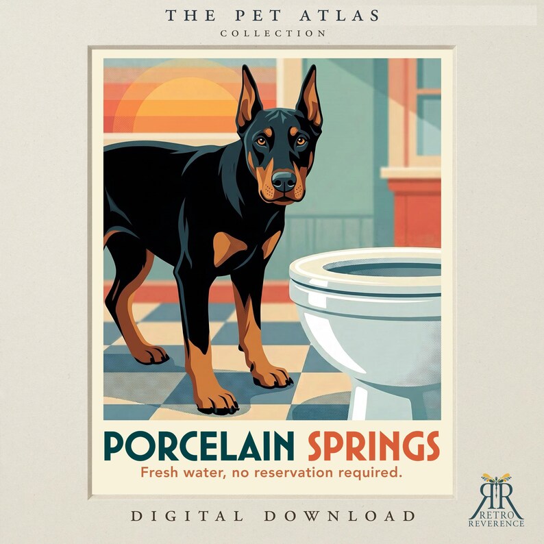 May include: A digital print titled The Pet Atlas Collection featuring a black and tan Doberman standing next to a white porcelain toilet on a checkered floor. The text reads Porcelain Springs, Fresh water, no reservation required, and Digital Download.