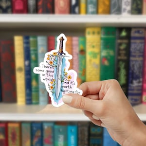 May include: A sticker featuring a sword with flowers and the text "There's some good in this world and it's worth fighting for."