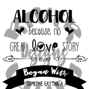 Alcohol because no great love story ever began with someone eating a salad - SVG, printable, PDF, JPG wedding prints, cuttables
