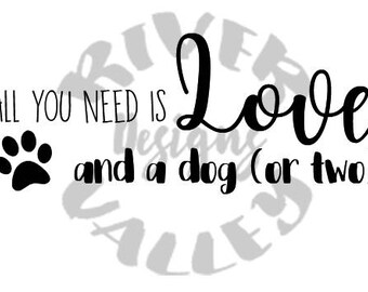 All You Need is Love and a Dog (or two) - SVG cutting file for cricut, cameo, etc. PDF, JPG included