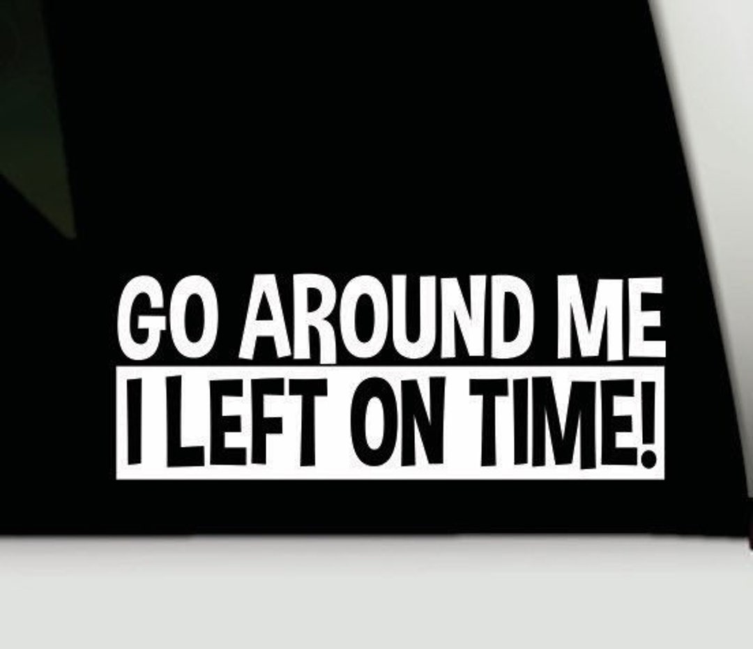 go-around-me-i-left-on-time-bumper-sticker-funny-bumper-sticker-funny