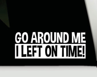 Go around me I left on time bumper sticker | Funny bumper sticker | Funny truck decal sticker | Funny tailgating bumper sticker