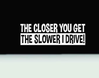 The closer you get the slower I  drive vinyl decal | Funny Bumper Sticker | Funny tailgating bumper sticker | Funny bumper sticker