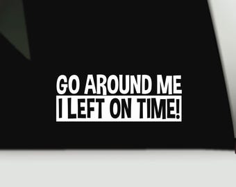 Go around me I left on time bumper sticker | Funny bumper sticker | Funny truck decal sticker | Funny tailgating bumper sticker