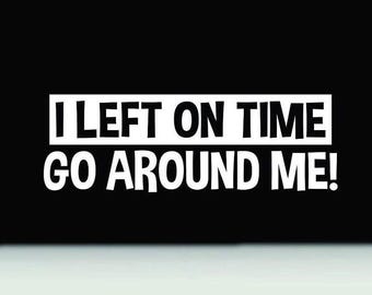 I Left On Time Go Around Me Decal | Funny Waterproof Vinyl Bumper Sticker