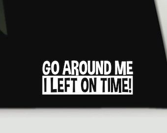 Go around me I left on time bumper sticker | Funny bumper sticker | Funny truck decal sticker | Funny tailgating bumper sticker