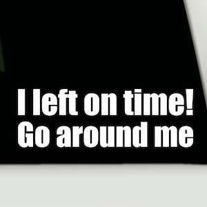 May include: White vinyl decal with the text "I left on time! Go around me".