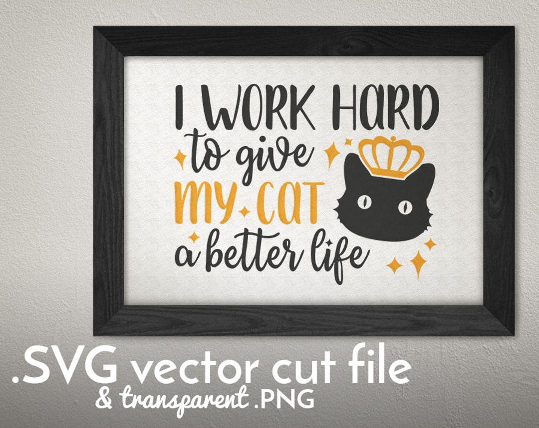 I Work Hard to Give My Cat a Better Life Cut File Funny Etsy