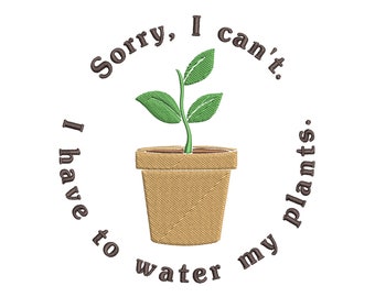 I Have To Water My Plants- Machine Embroidery File (.PES, .JEF, .DST)