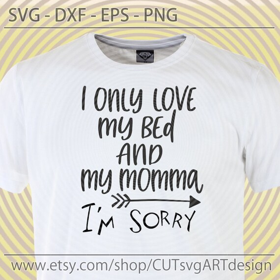 Baby Svg I Only Love My Bed And My Momma I M Sorry Svg Etsy