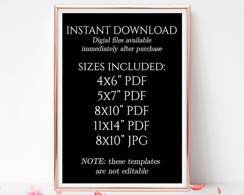 May include: A black and white printable sign with the text "INSTANT DOWNLOAD" and "Digial files available immediately after purchase". The sign also lists the sizes included: 4x6", 5x7", 8x10", 11x14" in PDF format and 8x10" in JPG format. The sign also includes the text "NOTE: these templates are not editable".