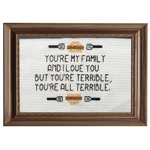 You're my Family and I love you, But you're terrible, You're all Terrible || Cross stitch 'Bob's Burgers' inspired quote
