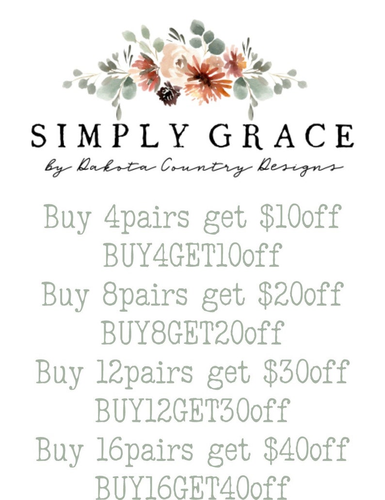 May include: A floral graphic with the text "SIMPLY GRACE by Dakota Country Designs."  The graphic also includes a discount code for buying multiple pairs of items: "Buy 4 pairs get $10 off BUY4GET10off", "Buy 8 pairs get $20 off BUY8GET20off", "Buy 12 pairs get $30 off BUY12GET30off", and "Buy 16 pairs get $40 off BUY16GET40off".