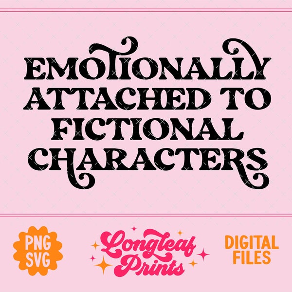 Emotionally Attached To Fictional Characters SVG Digital Download File for T-Shirts