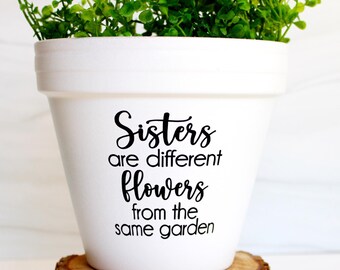Sisters are different flowers from the same garden | sister gift | gift for sister | sister birthday gift | custom planter | sister in law