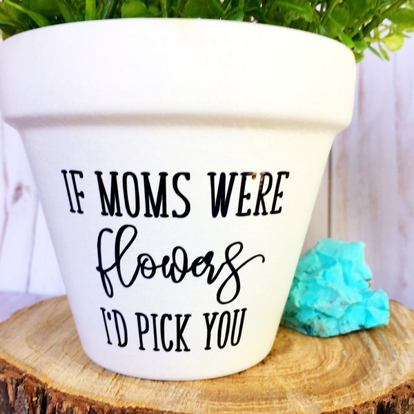 if moms were flowers Id pick you, mothers day gift, mother's day gift, gift for mom, mothers day, Mother's Day, mothers day flower pot
