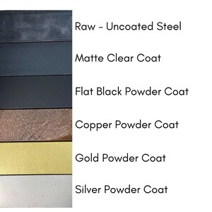 May include: A chart showing different steel finishes for metal products. The finishes include raw uncoated steel, matte clear coat, flat black powder coat, copper powder coat, gold powder coat, and silver powder coat.