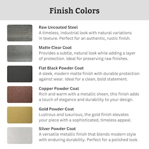 May include: A color chart titled Finish Colors displaying six rectangular swatches with labels: Raw Uncoated Steel, Matte Clear Coat, Flat Black Powder Coat, Copper Powder Coat, Gold Powder Coat, and Silver Powder Coat, each with descriptive text.