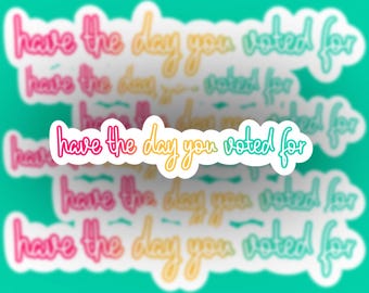 Have the Day You Voted For Vinyl Sticker - Waterproof Laptop Decal and refrigerator magnet