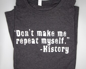 Don't Make Me Repeat Myself - History - Funny History Shirt, History Teacher Gift Tee