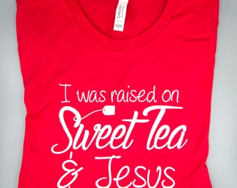 I Was Raised on Sweet Tea & Jesus - Southern Girl T-Shirt - South - Southern Raised