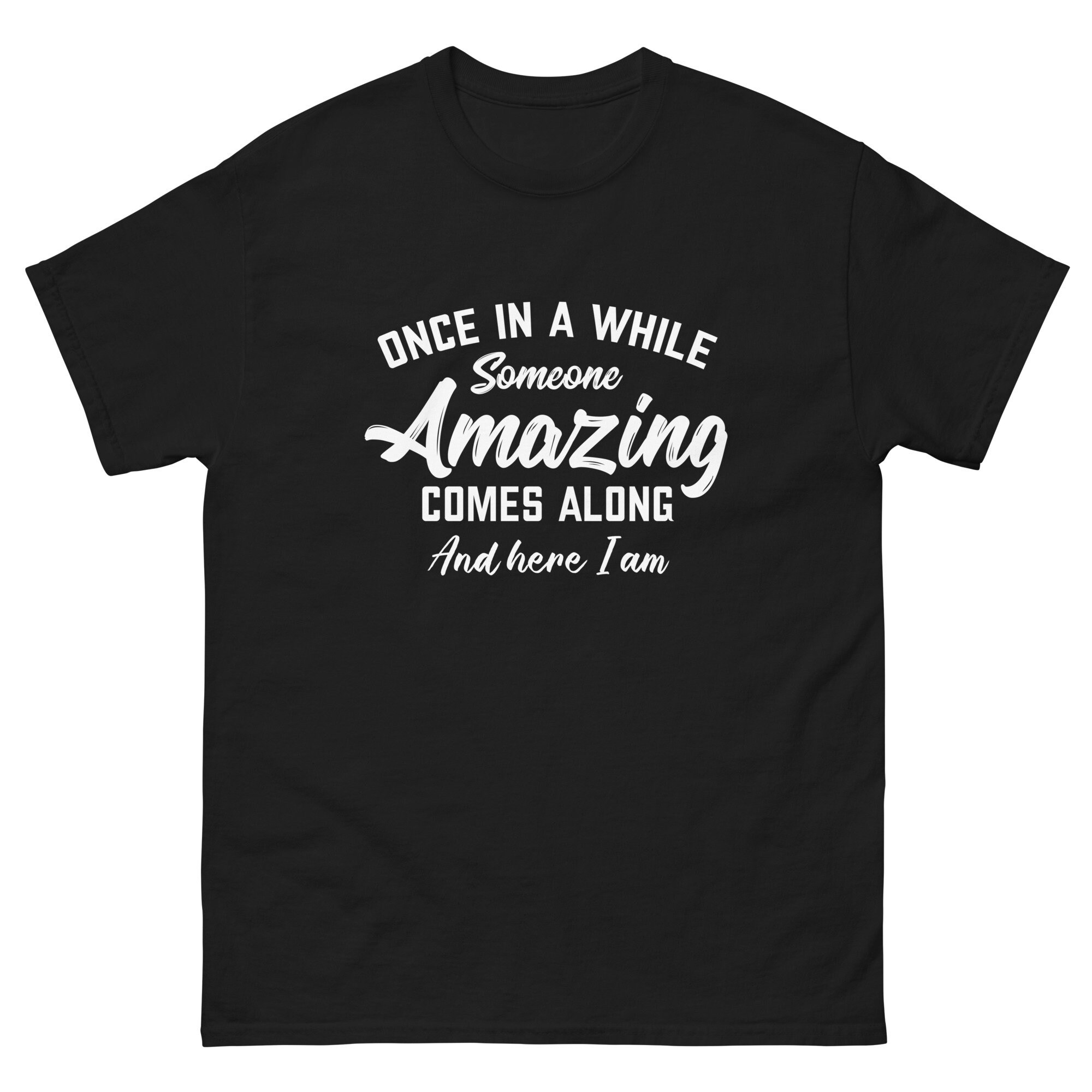 Once in a While Someone Amazing Comes Along And Here I Am Graphic Funny Unisex Classic Tee T Shirt