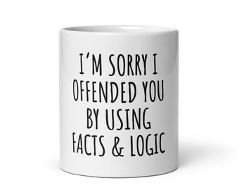 Sarcastic Coffee Mug, I'm sorry I offended you using facts & logic, funny coffee mug, offensive mug, rude mug