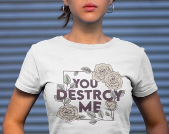 Shatter Me - Shirt - You Destroy Me || tahereh mafi, juliette ferrars, imagine me, aaron warner, ignite me, book lover gift