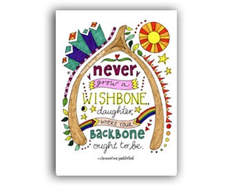 May include: A colorful illustration of a wishbone with the text "never grow a wishbone, daughter, where your backbone ought to be." The illustration features a rainbow, stars, and a sun.