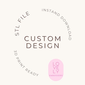 May include: A digital design graphic with the words "CUSTOM DESIGN" in a dark brown font. The words "STL FILE", "INSTANT DOWNLOAD", and "3D PRINT READY" are arranged around the central text. A pink oval with the words "LOVELY EMBOSSERS" is in the lower right.
