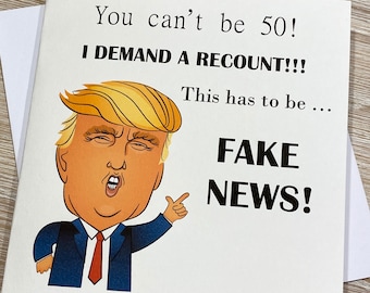 May include: A humorous birthday card featuring a cartoon illustration of Donald Trump with the text "You can't be 50! I DEMAND A RECOUNT!!! This has to be... FAKE NEWS!"