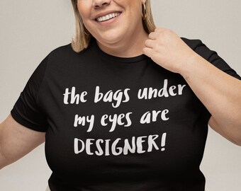 The Bags Under My Eyes - TShirt / Gifts For Her, Quote Tshirt, Funny Gifts, Christmas Gift