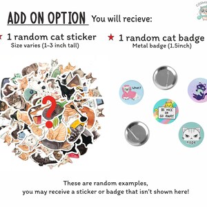 May include: A set of two cat-themed add-on options: a random cat sticker, measuring 1 to 3 inches tall, and a random cat badge, measuring 1.5 inches in diameter. The sticker options include a variety of cute cats in different poses. The badge options include a cat wearing a pink robe, a cat holding a sign that says "Be Nice or Go Away", and a cat with the word "nope" above it.