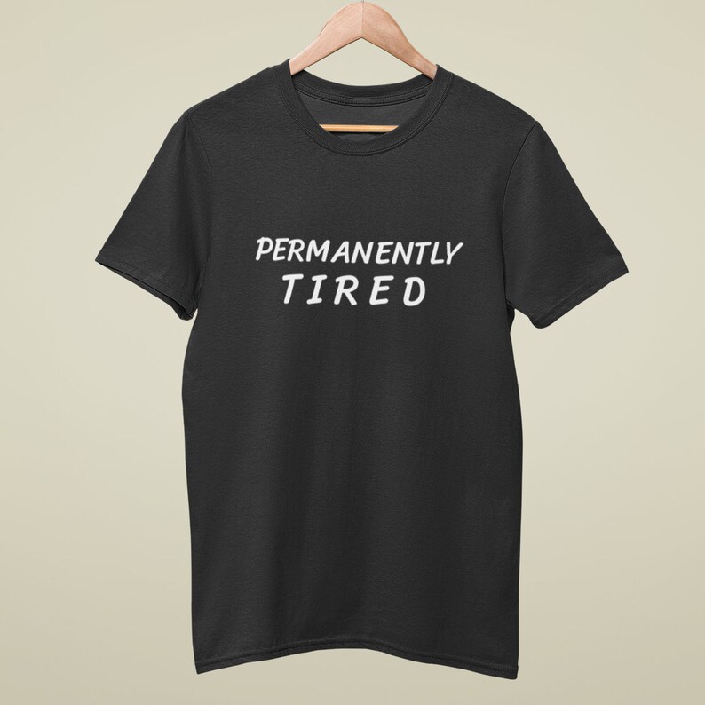 May include: Black t-shirt with the text "PERMANENTLY TIRED" in white.