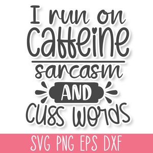 May include: Black and white text graphic design with the text "I run on caffeine sarcasm and cuss words". The text is in a handwritten style font. Below the text is "SVG PNG EPS DXF".