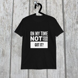 On My Time Not Your Time, Got it? Unisex T-Shirt