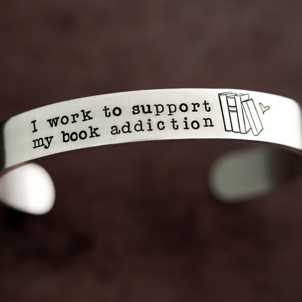 I Work to Support My Book Addiction Cuff Bracelet - Bookish book jewelry - Birthday gifts for her - Bookish gift ideas