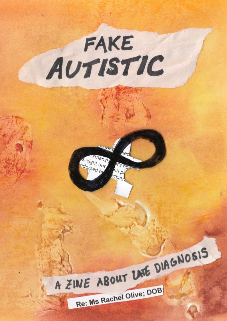 yellow and orange chalk pastel background. top text: FAKE AUTISTIC, bottom text: A ZINE ABOUT LATE DIAGNOSIS. cut-out from medical notes "Re: Ms Rachel Olive; DOB". in the middle: jigsaw piece with infinity symbol coloured over the top.
